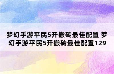 梦幻手游平民5开搬砖最佳配置 梦幻手游平民5开搬砖最佳配置129